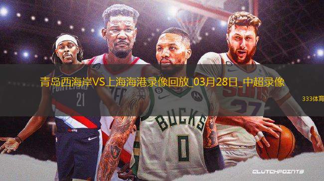 爱游戏入口 -今晚上海海港调整名单以备NBA常规赛，复出首秀环节打磨，引发热议，数据趋势出现新变化的简单介绍